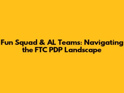 Fun Squad & AL Teams: Navigating the FTC PDP Landscape