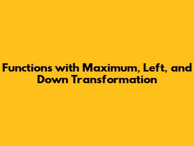 Functions with Maximum, Left, and Down Transformation