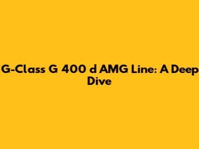 G-Class G 400 d AMG Line: A Deep Dive