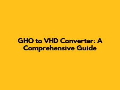 GHO to VHD Converter: A Comprehensive Guide