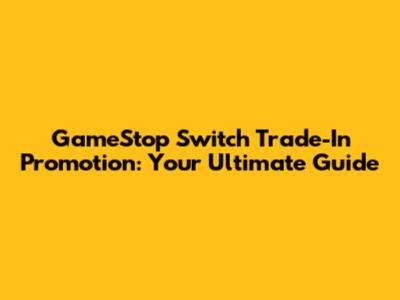 GameStop Switch Trade-In Promotion: Your Ultimate Guide