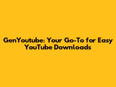 GenYoutube: Your Go-To for Easy YouTube Downloads