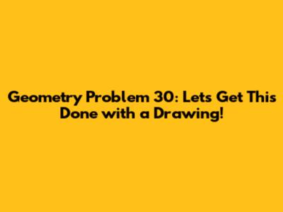 Geometry Problem 30: Let's Get This Done with a Drawing!