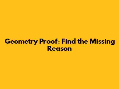 Geometry Proof: Find the Missing Reason