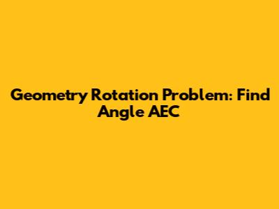 Geometry Rotation Problem: Find Angle AE'C