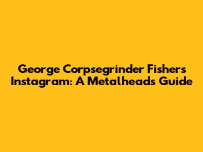 George "Corpsegrinder" Fisher's Instagram: A Metalhead's Guide