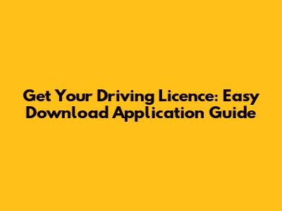 Get Your Driving Licence: Easy Download Application Guide