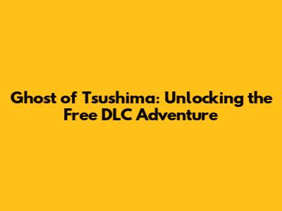 Ghost of Tsushima: Unlocking the Free DLC Adventure