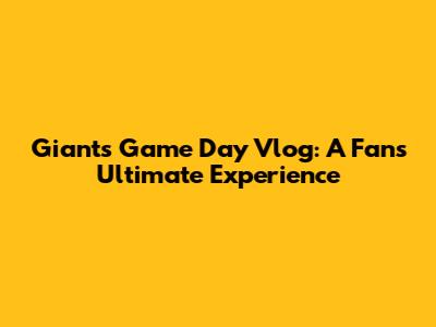 Giants Game Day Vlog: A Fan's Ultimate Experience