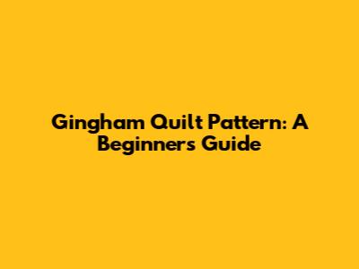 Gingham Quilt Pattern: A Beginner's Guide