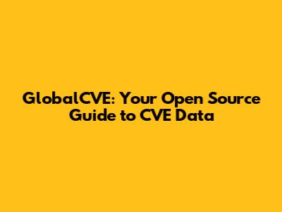GlobalCVE: Your Open Source Guide to CVE Data