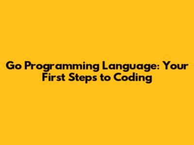 Go Programming Language: Your First Steps to Coding