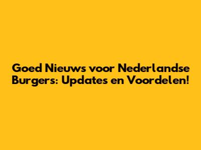 Goed Nieuws voor Nederlandse Burgers: Updates en Voordelen!