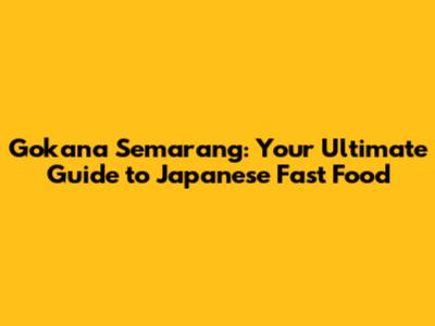 Gokana Semarang: Your Ultimate Guide to Japanese Fast Food