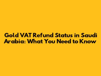 Gold VAT Refund Status in Saudi Arabia: What You Need to Know