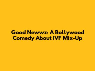 Good Newwz: A Bollywood Comedy About IVF Mix-Up