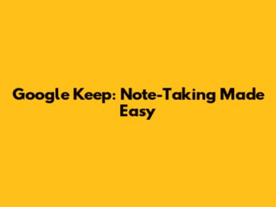 Google Keep: Note-Taking Made Easy