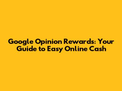 Google Opinion Rewards: Your Guide to Easy Online Cash