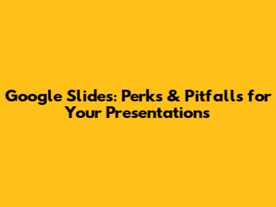 Google Slides: Perks & Pitfalls for Your Presentations