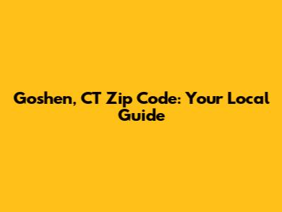 Goshen, CT Zip Code: Your Local Guide