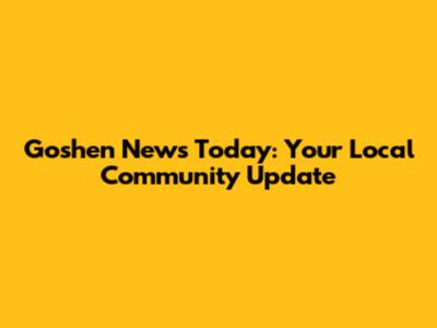 Goshen News Today: Your Local Community Update