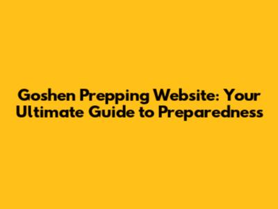 Goshen Prepping Website: Your Ultimate Guide to Preparedness