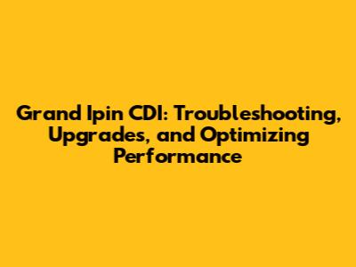Grand Ipin CDI: Troubleshooting, Upgrades, and Optimizing Performance