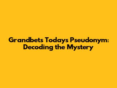 Grandbet's Today's Pseudonym: Decoding the Mystery