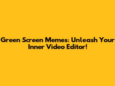 Green Screen Memes: Unleash Your Inner Video Editor!