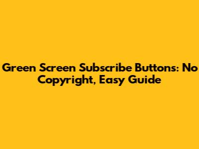 Green Screen Subscribe Buttons: No Copyright, Easy Guide