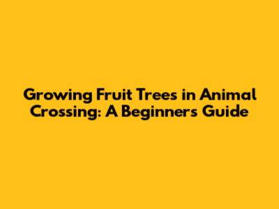 Growing Fruit Trees in Animal Crossing: A Beginner's Guide