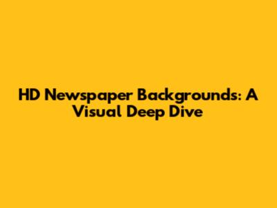 HD Newspaper Backgrounds: A Visual Deep Dive