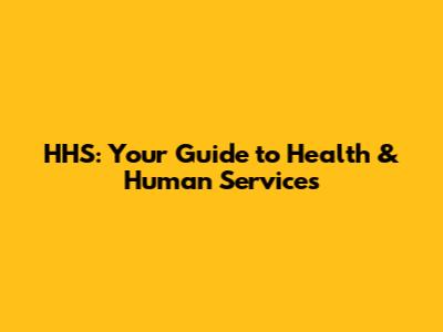 HHS: Your Guide to Health & Human Services