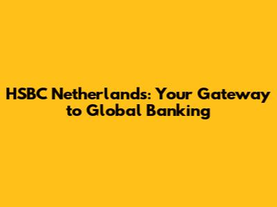 HSBC Netherlands: Your Gateway to Global Banking