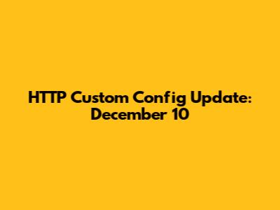 HTTP Custom Config Update: December 10
