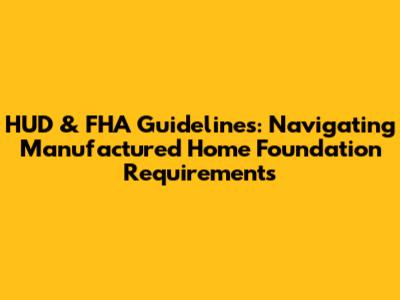HUD & FHA Guidelines: Navigating Manufactured Home Foundation Requirements