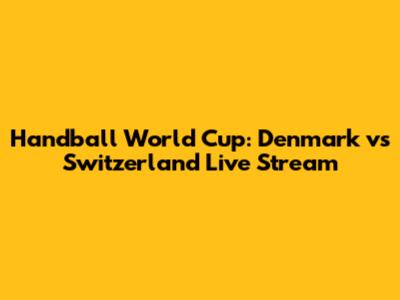 Handball World Cup: Denmark vs Switzerland Live Stream
