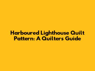 Harboured Lighthouse Quilt Pattern: A Quilter's Guide