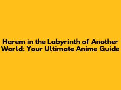 Harem in the Labyrinth of Another World: Your Ultimate Anime Guide