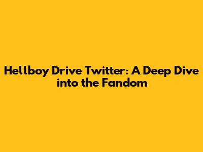 Hellboy Drive Twitter: A Deep Dive into the Fandom