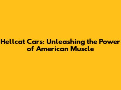 Hellcat Cars: Unleashing the Power of American Muscle
