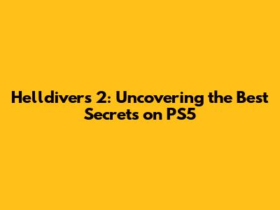 Helldivers 2: Uncovering the Best Secrets on PS5