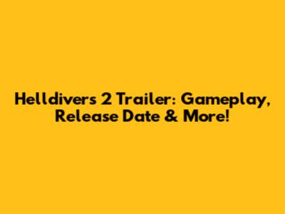 Helldivers 2 Trailer: Gameplay, Release Date & More!