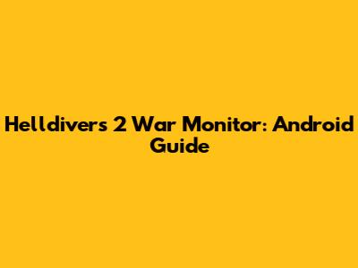Helldivers 2 War Monitor: Android Guide
