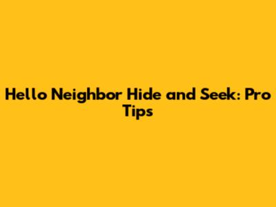Hello Neighbor Hide and Seek: Pro Tips