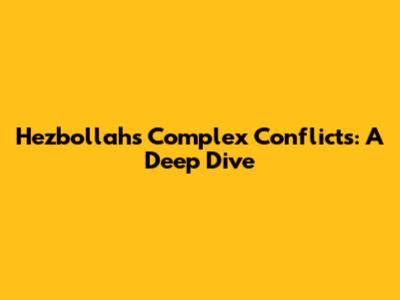 Hezbollah's Complex Conflicts: A Deep Dive