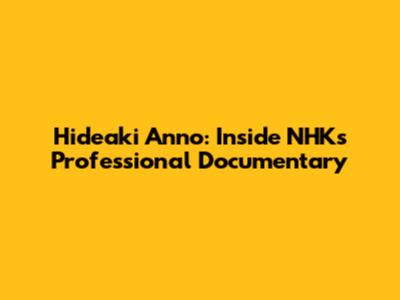 Hideaki Anno: Inside NHK's Professional Documentary