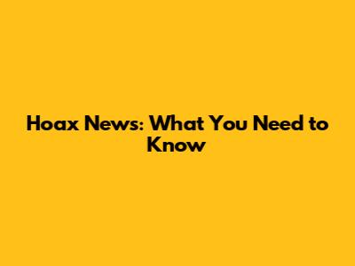 Hoax News: What You Need to Know