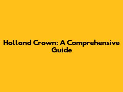 Holland Crown: A Comprehensive Guide
