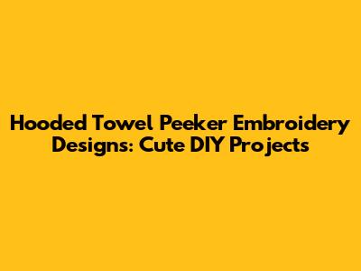 Hooded Towel Peeker Embroidery Designs: Cute DIY Projects